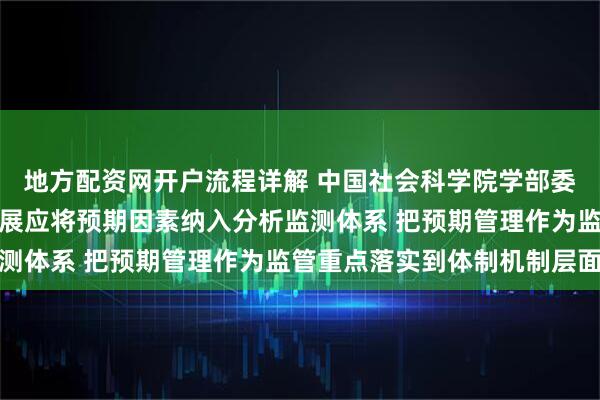 地方配资网开户流程详解 中国社会科学院学部委员高培勇：资本市场发展应将预期因素纳入分析监测体系 把预期管理作为监管重点落实到体制机制层面