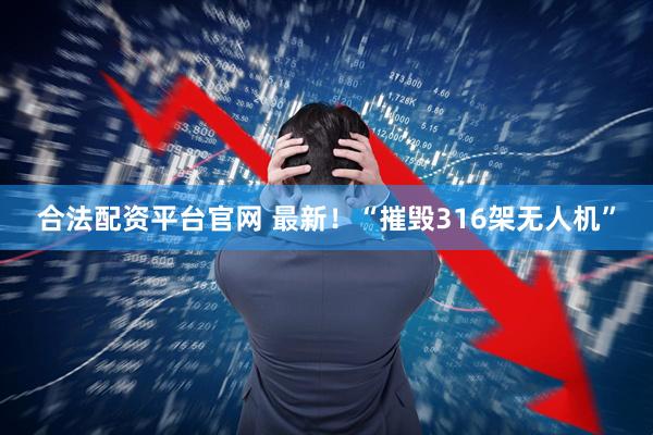 合法配资平台官网 最新！“摧毁316架无人机”