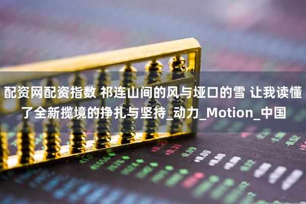 配资网配资指数 祁连山间的风与垭口的雪 让我读懂了全新揽境的挣扎与坚持_动力_Motion_中国