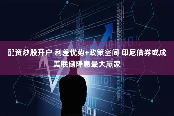 配资炒股开户 利差优势+政策空间 印尼债券或成美联储降息最大赢家