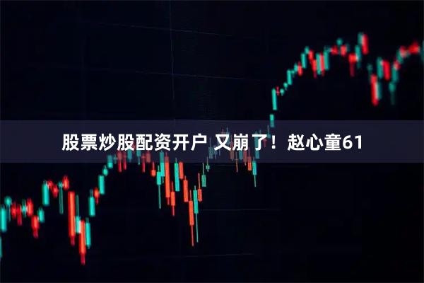 股票炒股配资开户 又崩了！赵心童61
