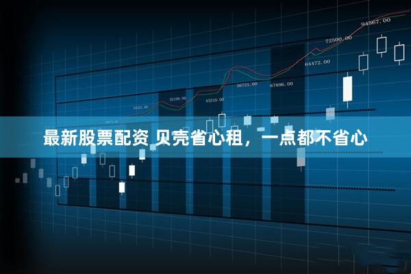 最新股票配资 贝壳省心租，一点都不省心