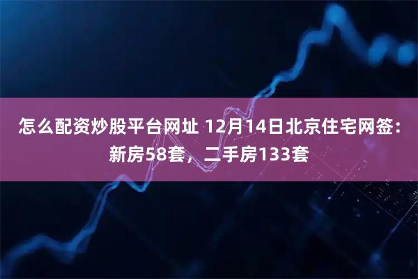 怎么配资炒股平台网址 12月14日北京住宅网签：新房58套，二手房133套